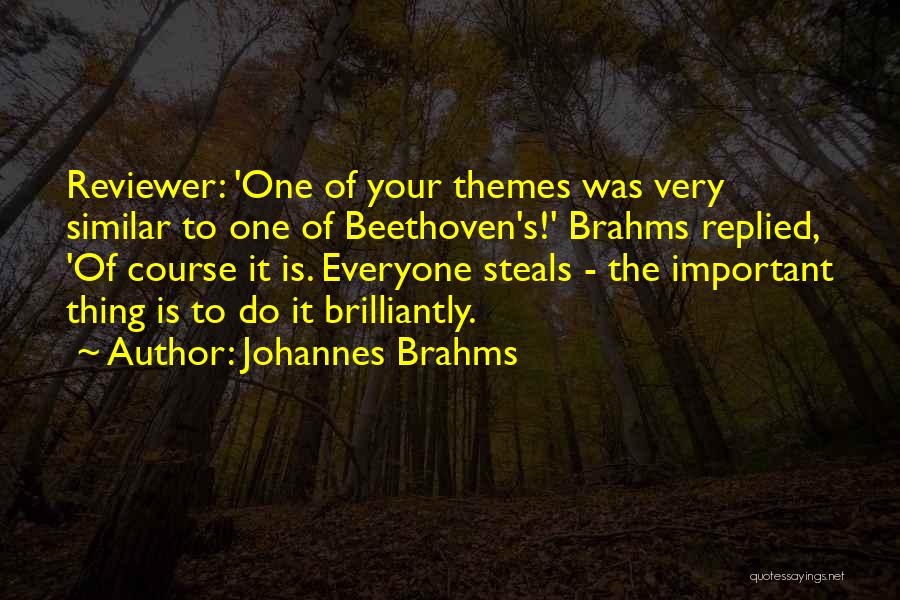 Johannes Brahms Quotes: Reviewer: 'one Of Your Themes Was Very Similar To One Of Beethoven's!' Brahms Replied, 'of Course It Is. Everyone Steals