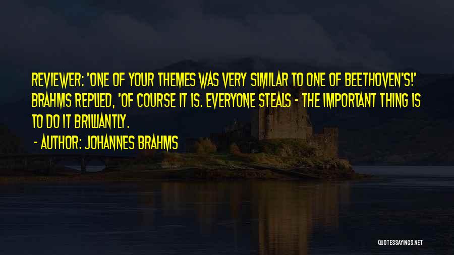 Johannes Brahms Quotes: Reviewer: 'one Of Your Themes Was Very Similar To One Of Beethoven's!' Brahms Replied, 'of Course It Is. Everyone Steals