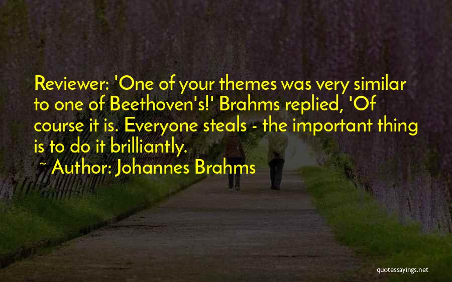 Johannes Brahms Quotes: Reviewer: 'one Of Your Themes Was Very Similar To One Of Beethoven's!' Brahms Replied, 'of Course It Is. Everyone Steals