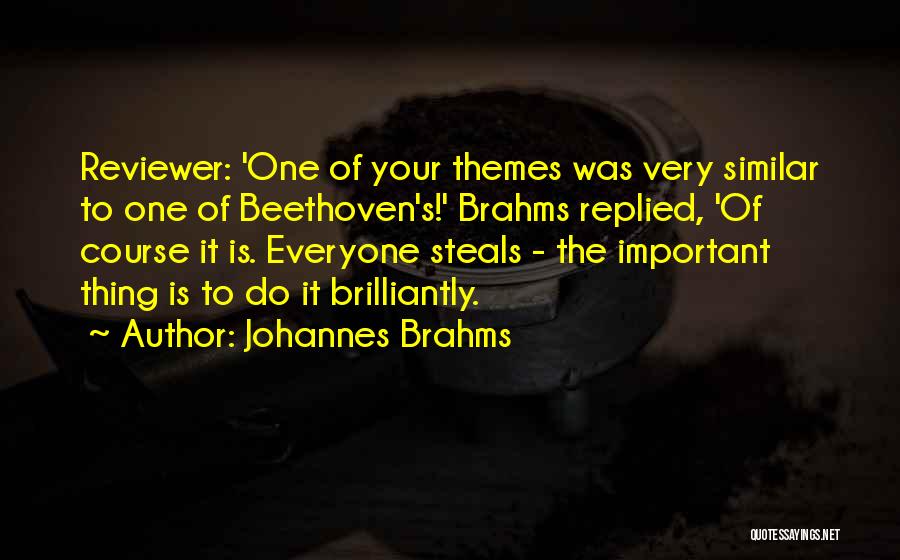 Johannes Brahms Quotes: Reviewer: 'one Of Your Themes Was Very Similar To One Of Beethoven's!' Brahms Replied, 'of Course It Is. Everyone Steals