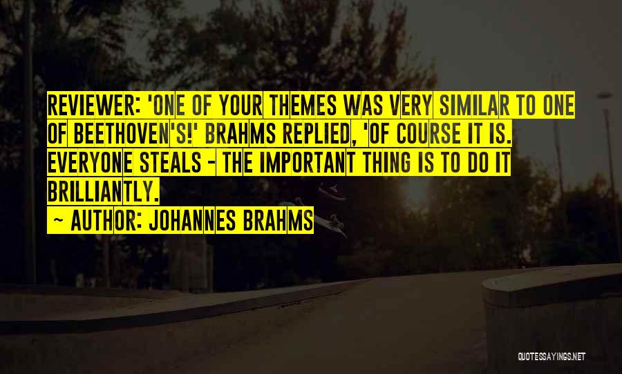 Johannes Brahms Quotes: Reviewer: 'one Of Your Themes Was Very Similar To One Of Beethoven's!' Brahms Replied, 'of Course It Is. Everyone Steals