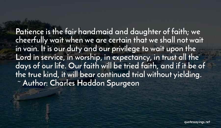 Charles Haddon Spurgeon Quotes: Patience Is The Fair Handmaid And Daughter Of Faith; We Cheerfully Wait When We Are Certain That We Shall Not