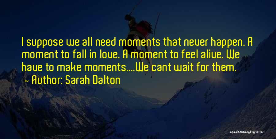 Sarah Dalton Quotes: I Suppose We All Need Moments That Never Happen. A Moment To Fall In Love. A Moment To Feel Alive.