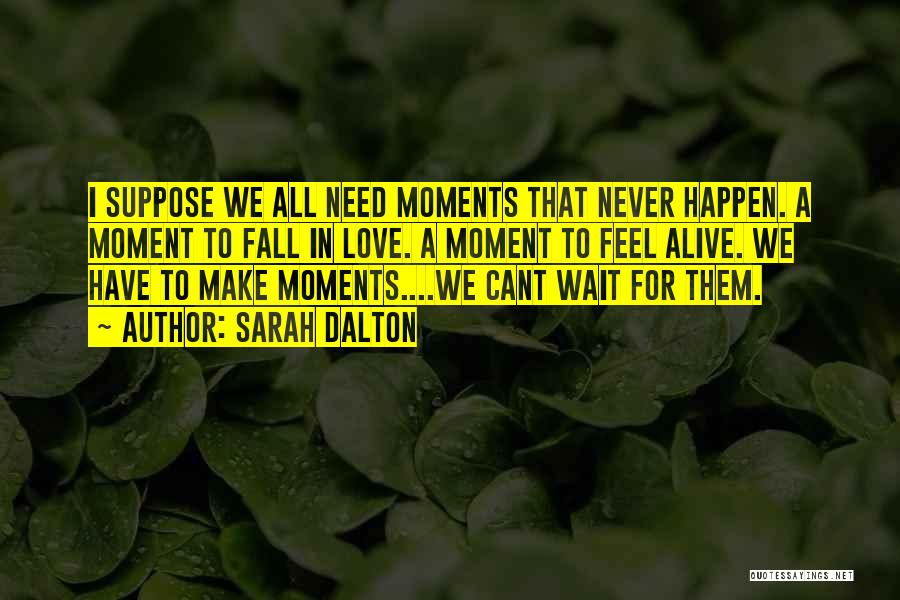 Sarah Dalton Quotes: I Suppose We All Need Moments That Never Happen. A Moment To Fall In Love. A Moment To Feel Alive.