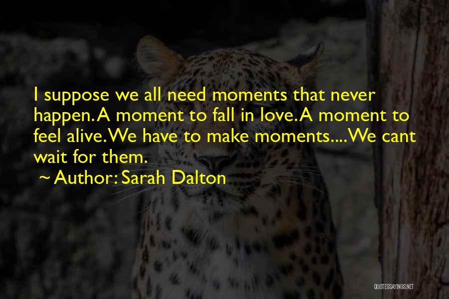 Sarah Dalton Quotes: I Suppose We All Need Moments That Never Happen. A Moment To Fall In Love. A Moment To Feel Alive.