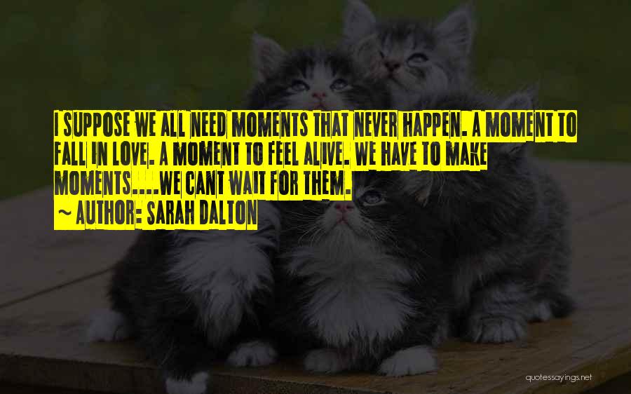 Sarah Dalton Quotes: I Suppose We All Need Moments That Never Happen. A Moment To Fall In Love. A Moment To Feel Alive.