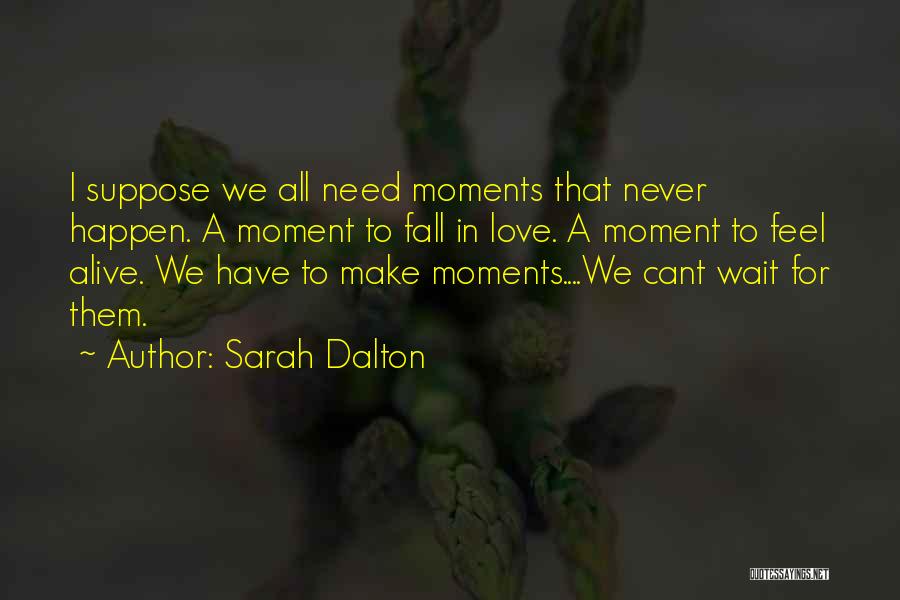 Sarah Dalton Quotes: I Suppose We All Need Moments That Never Happen. A Moment To Fall In Love. A Moment To Feel Alive.