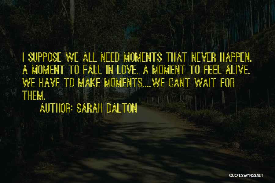 Sarah Dalton Quotes: I Suppose We All Need Moments That Never Happen. A Moment To Fall In Love. A Moment To Feel Alive.