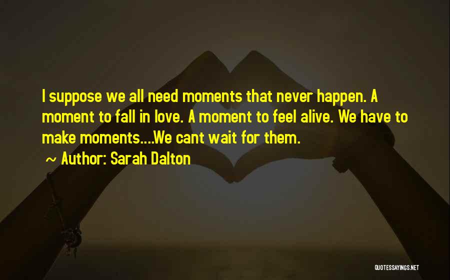 Sarah Dalton Quotes: I Suppose We All Need Moments That Never Happen. A Moment To Fall In Love. A Moment To Feel Alive.