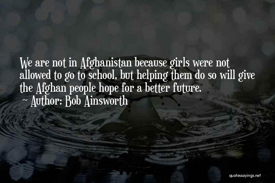 Bob Ainsworth Quotes: We Are Not In Afghanistan Because Girls Were Not Allowed To Go To School, But Helping Them Do So Will