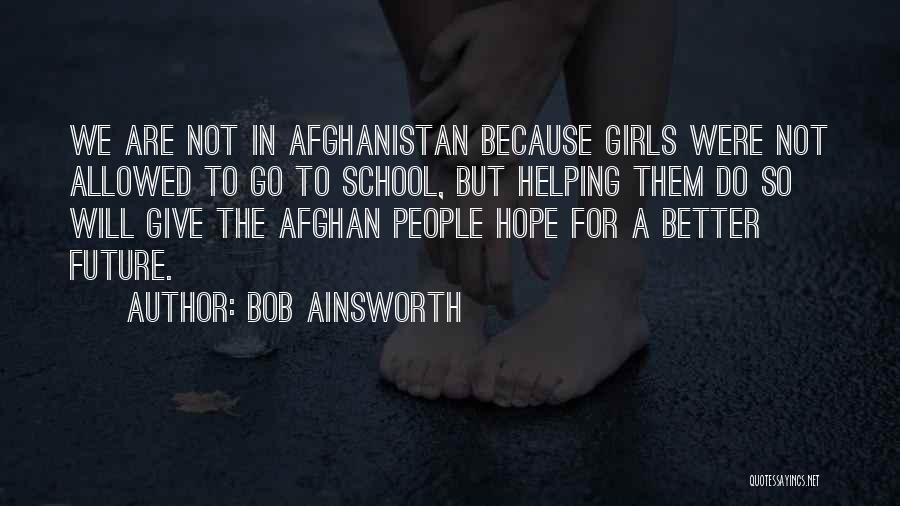 Bob Ainsworth Quotes: We Are Not In Afghanistan Because Girls Were Not Allowed To Go To School, But Helping Them Do So Will