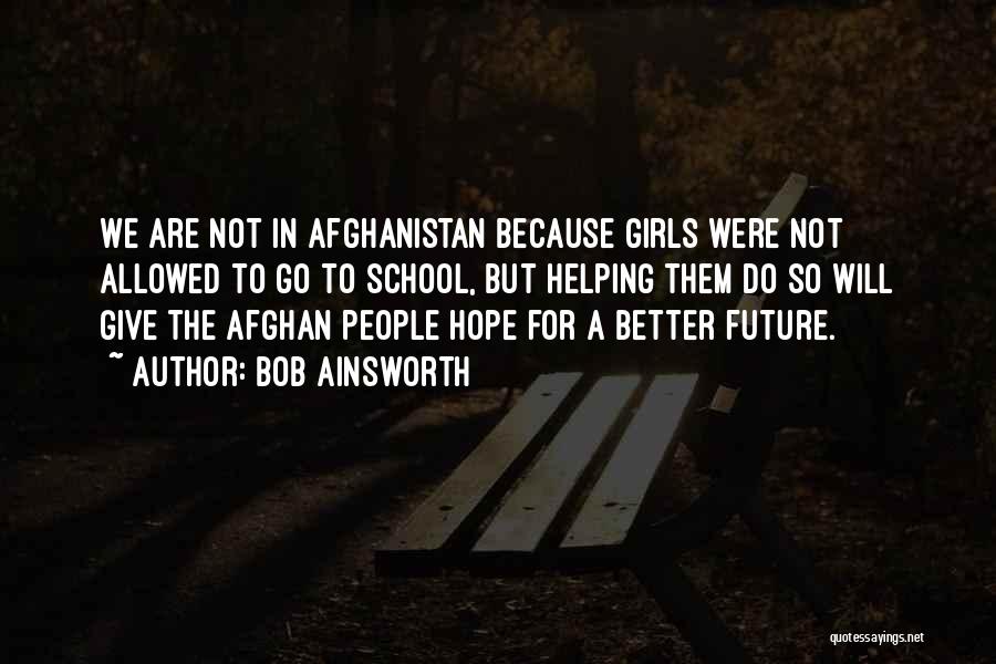 Bob Ainsworth Quotes: We Are Not In Afghanistan Because Girls Were Not Allowed To Go To School, But Helping Them Do So Will