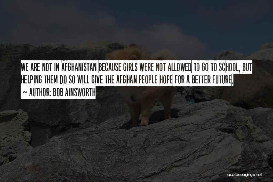 Bob Ainsworth Quotes: We Are Not In Afghanistan Because Girls Were Not Allowed To Go To School, But Helping Them Do So Will