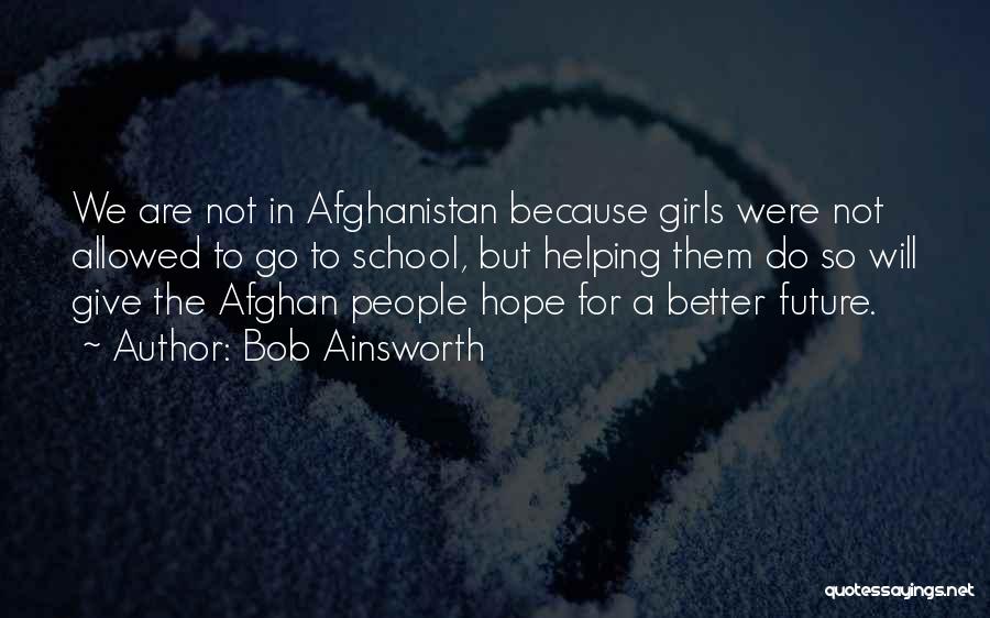 Bob Ainsworth Quotes: We Are Not In Afghanistan Because Girls Were Not Allowed To Go To School, But Helping Them Do So Will