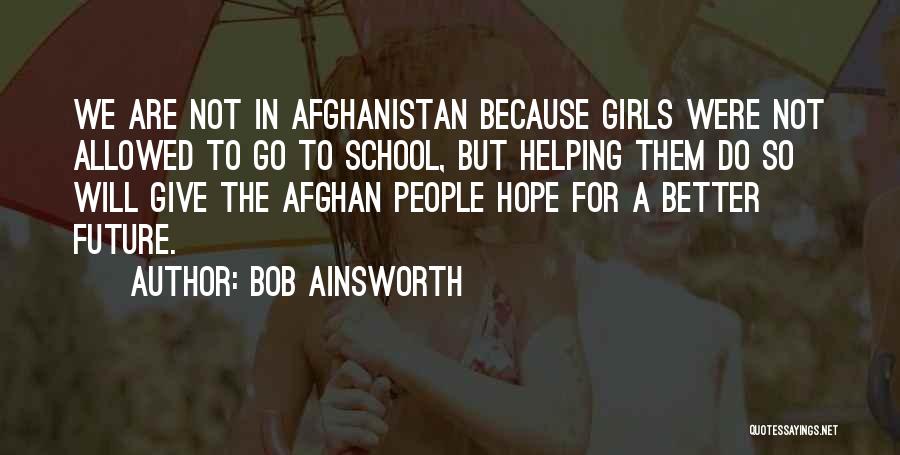 Bob Ainsworth Quotes: We Are Not In Afghanistan Because Girls Were Not Allowed To Go To School, But Helping Them Do So Will