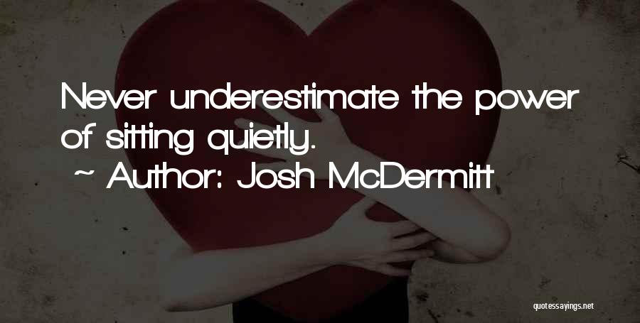 Josh McDermitt Quotes: Never Underestimate The Power Of Sitting Quietly.