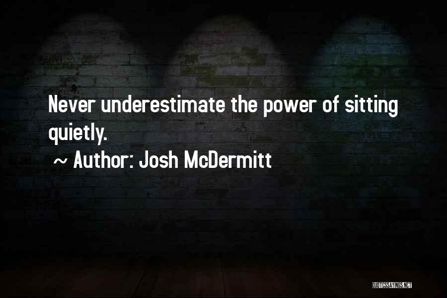Josh McDermitt Quotes: Never Underestimate The Power Of Sitting Quietly.