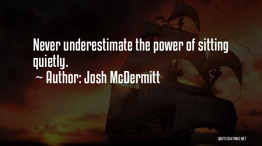 Josh McDermitt Quotes: Never Underestimate The Power Of Sitting Quietly.