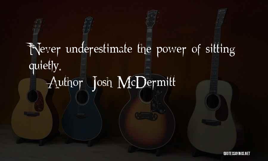 Josh McDermitt Quotes: Never Underestimate The Power Of Sitting Quietly.
