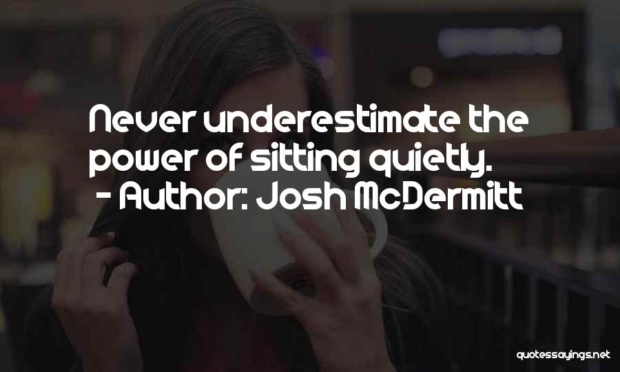 Josh McDermitt Quotes: Never Underestimate The Power Of Sitting Quietly.