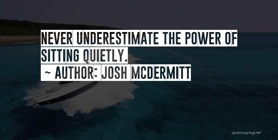 Josh McDermitt Quotes: Never Underestimate The Power Of Sitting Quietly.