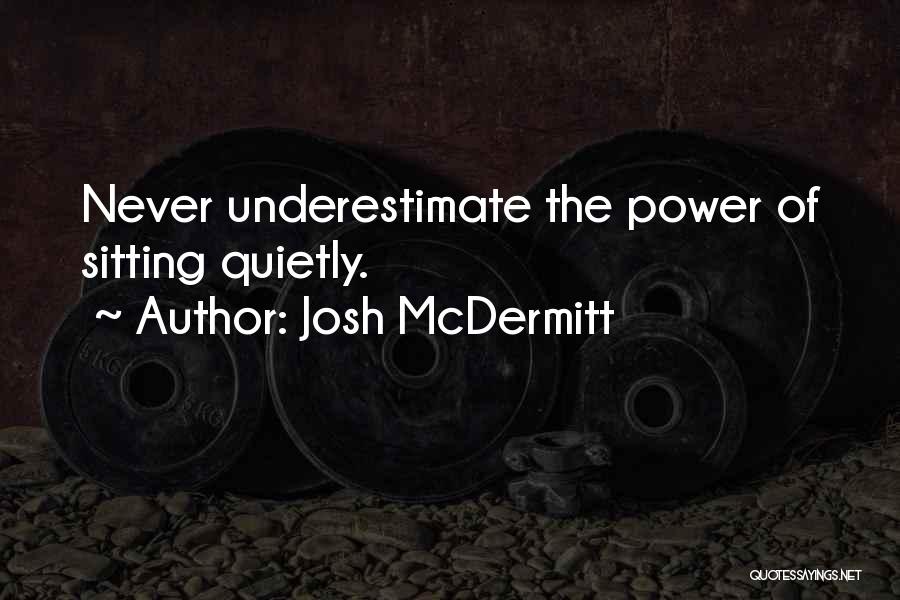 Josh McDermitt Quotes: Never Underestimate The Power Of Sitting Quietly.