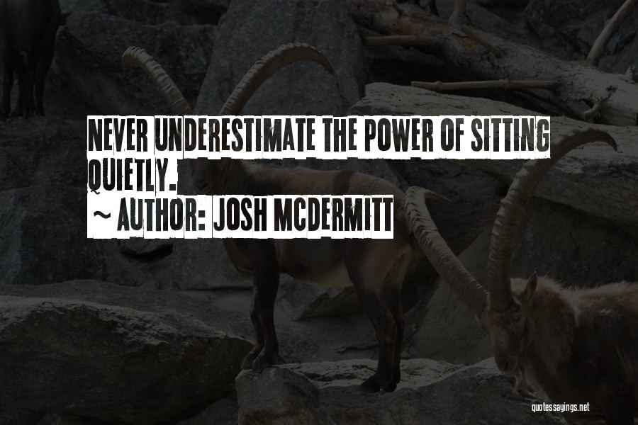 Josh McDermitt Quotes: Never Underestimate The Power Of Sitting Quietly.