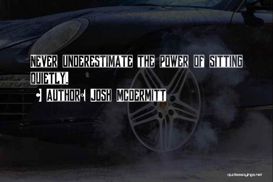Josh McDermitt Quotes: Never Underestimate The Power Of Sitting Quietly.