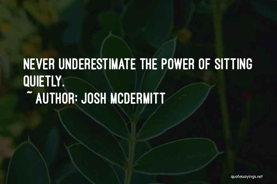 Josh McDermitt Quotes: Never Underestimate The Power Of Sitting Quietly.