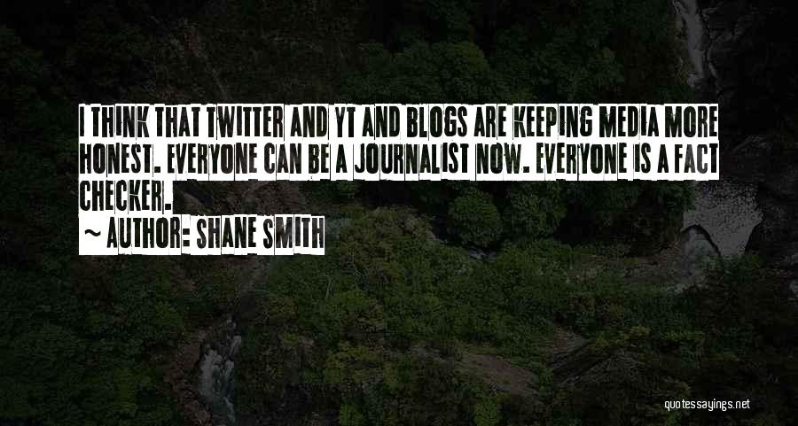 Shane Smith Quotes: I Think That Twitter And Yt And Blogs Are Keeping Media More Honest. Everyone Can Be A Journalist Now. Everyone