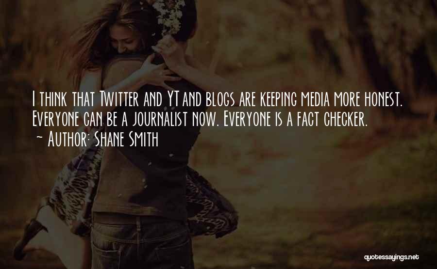 Shane Smith Quotes: I Think That Twitter And Yt And Blogs Are Keeping Media More Honest. Everyone Can Be A Journalist Now. Everyone