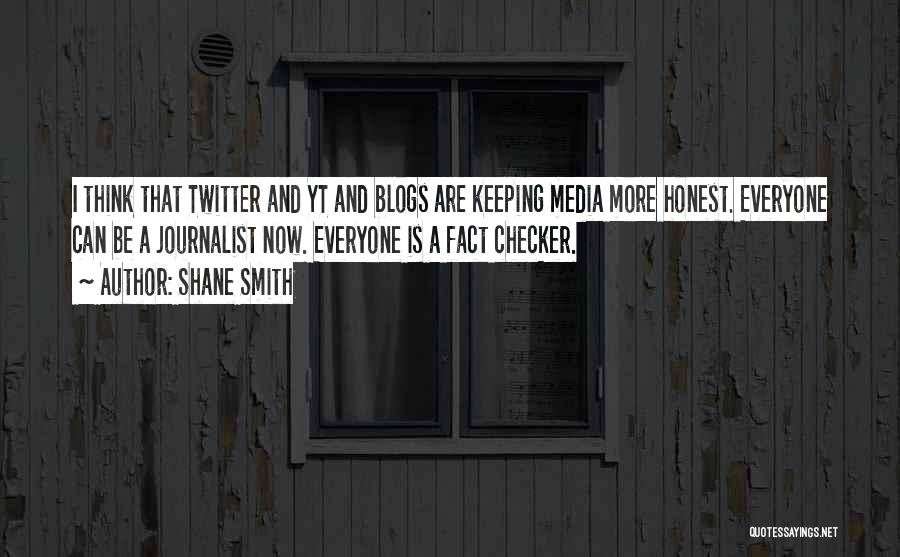 Shane Smith Quotes: I Think That Twitter And Yt And Blogs Are Keeping Media More Honest. Everyone Can Be A Journalist Now. Everyone