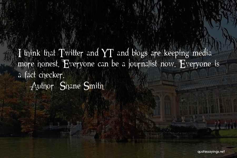 Shane Smith Quotes: I Think That Twitter And Yt And Blogs Are Keeping Media More Honest. Everyone Can Be A Journalist Now. Everyone