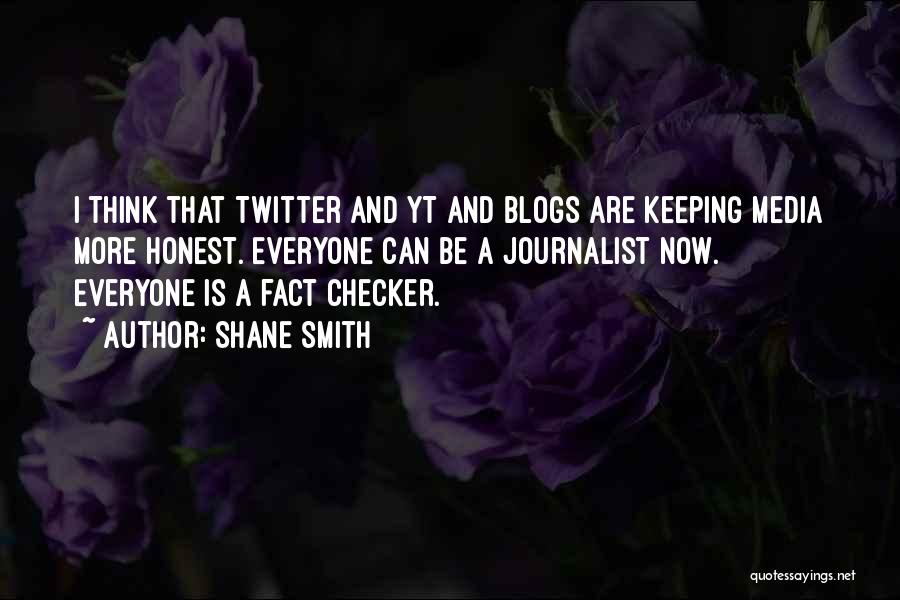 Shane Smith Quotes: I Think That Twitter And Yt And Blogs Are Keeping Media More Honest. Everyone Can Be A Journalist Now. Everyone