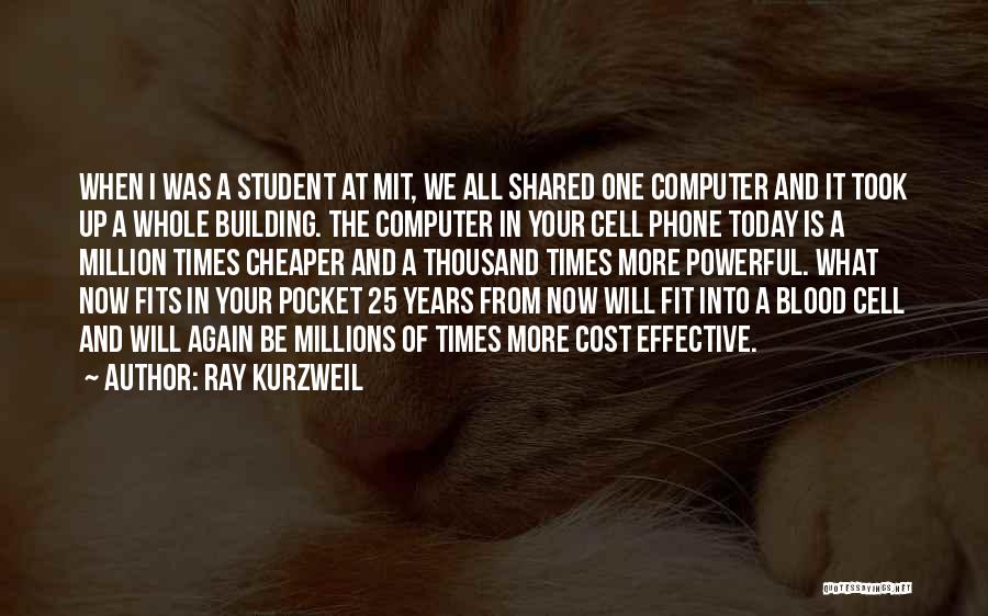 Ray Kurzweil Quotes: When I Was A Student At Mit, We All Shared One Computer And It Took Up A Whole Building. The