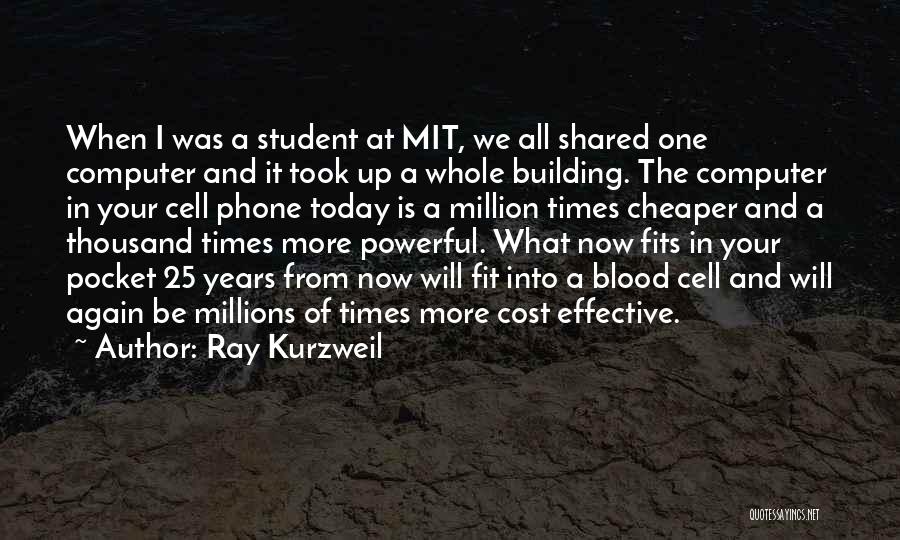 Ray Kurzweil Quotes: When I Was A Student At Mit, We All Shared One Computer And It Took Up A Whole Building. The