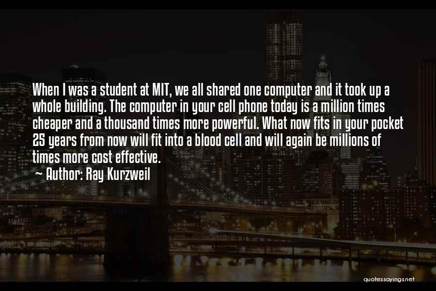 Ray Kurzweil Quotes: When I Was A Student At Mit, We All Shared One Computer And It Took Up A Whole Building. The