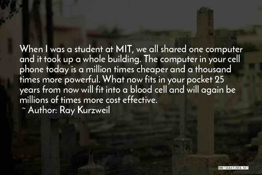 Ray Kurzweil Quotes: When I Was A Student At Mit, We All Shared One Computer And It Took Up A Whole Building. The