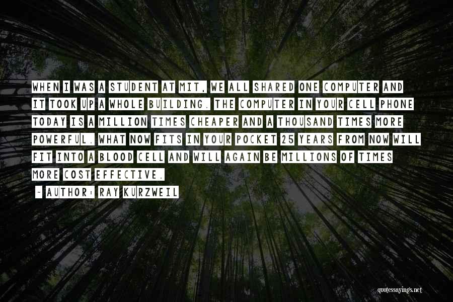 Ray Kurzweil Quotes: When I Was A Student At Mit, We All Shared One Computer And It Took Up A Whole Building. The
