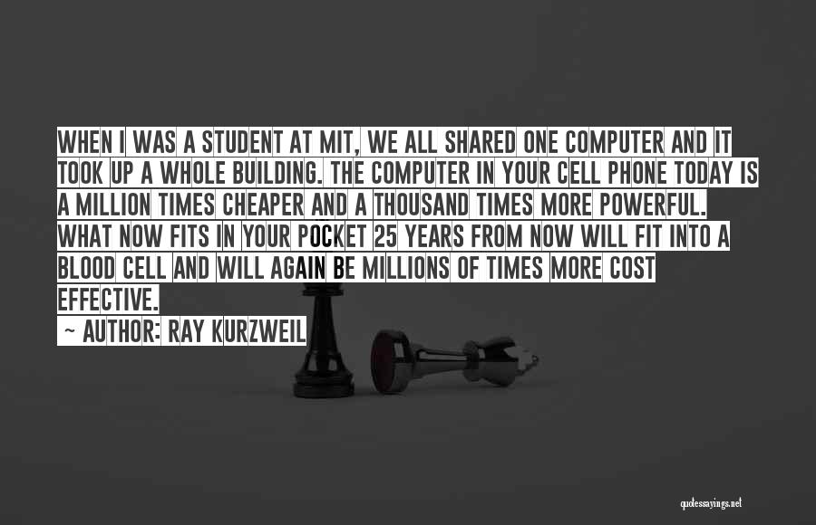 Ray Kurzweil Quotes: When I Was A Student At Mit, We All Shared One Computer And It Took Up A Whole Building. The