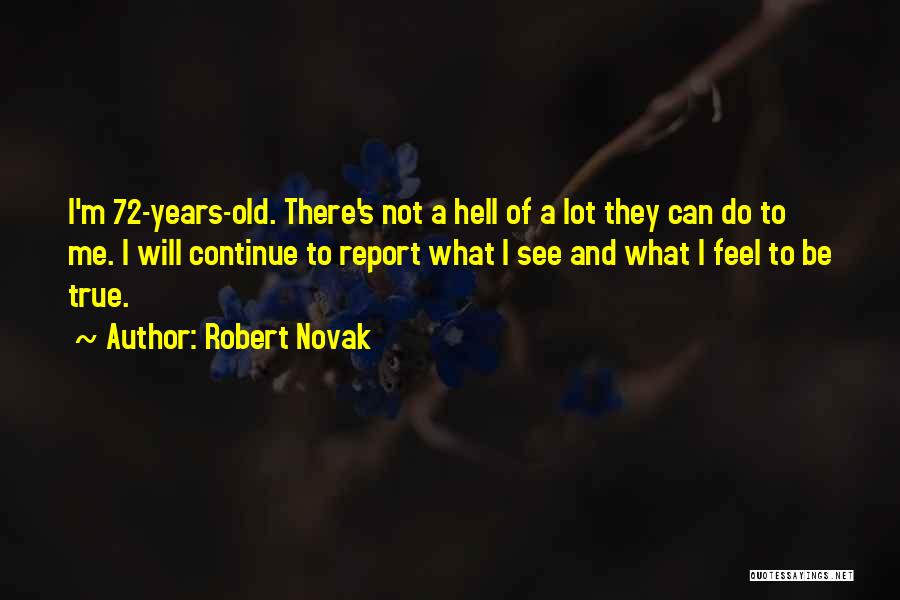 Robert Novak Quotes: I'm 72-years-old. There's Not A Hell Of A Lot They Can Do To Me. I Will Continue To Report What