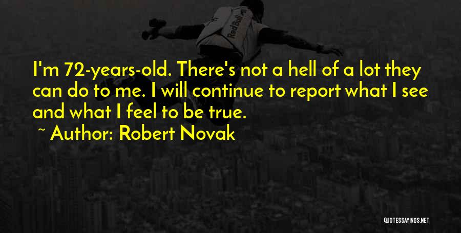 Robert Novak Quotes: I'm 72-years-old. There's Not A Hell Of A Lot They Can Do To Me. I Will Continue To Report What