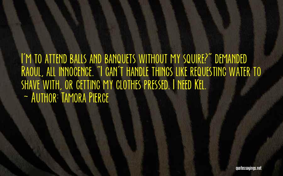 Tamora Pierce Quotes: I'm To Attend Balls And Banquets Without My Squire? Demanded Raoul, All Innocence. I Can't Handle Things Like Requesting Water