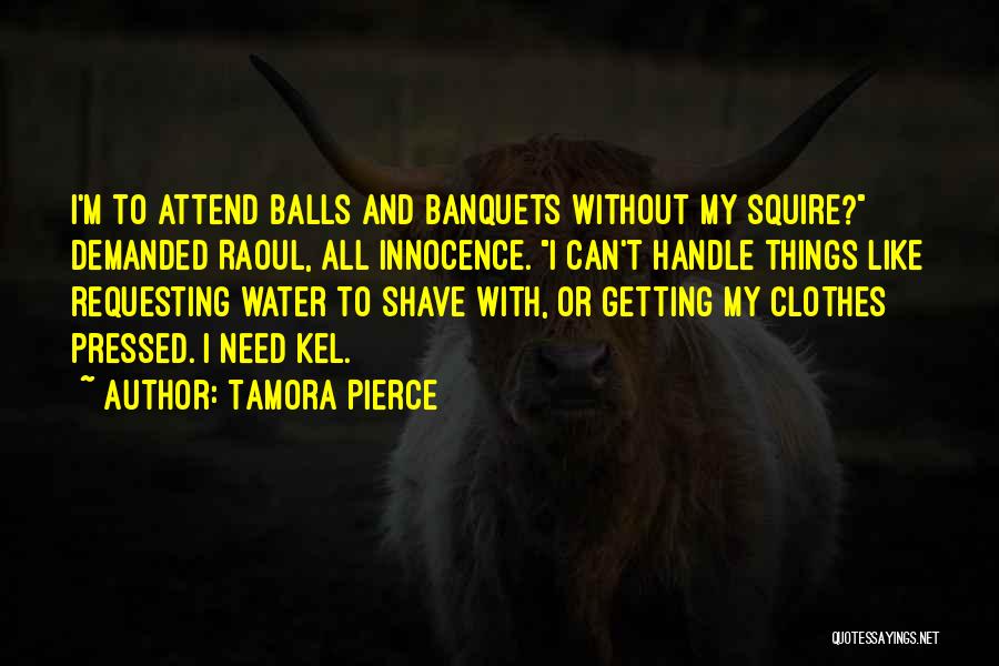 Tamora Pierce Quotes: I'm To Attend Balls And Banquets Without My Squire? Demanded Raoul, All Innocence. I Can't Handle Things Like Requesting Water