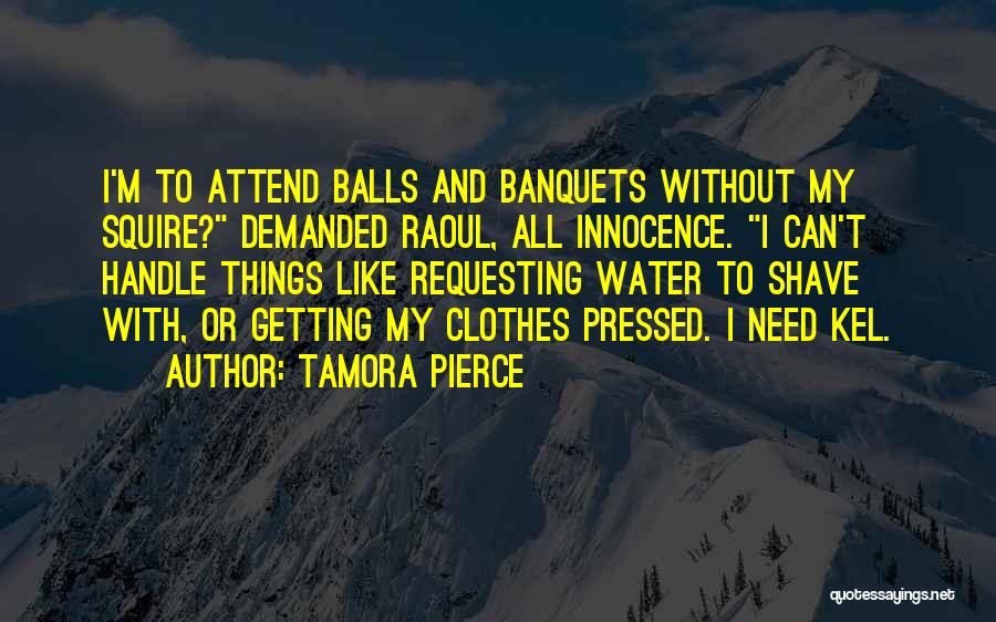 Tamora Pierce Quotes: I'm To Attend Balls And Banquets Without My Squire? Demanded Raoul, All Innocence. I Can't Handle Things Like Requesting Water