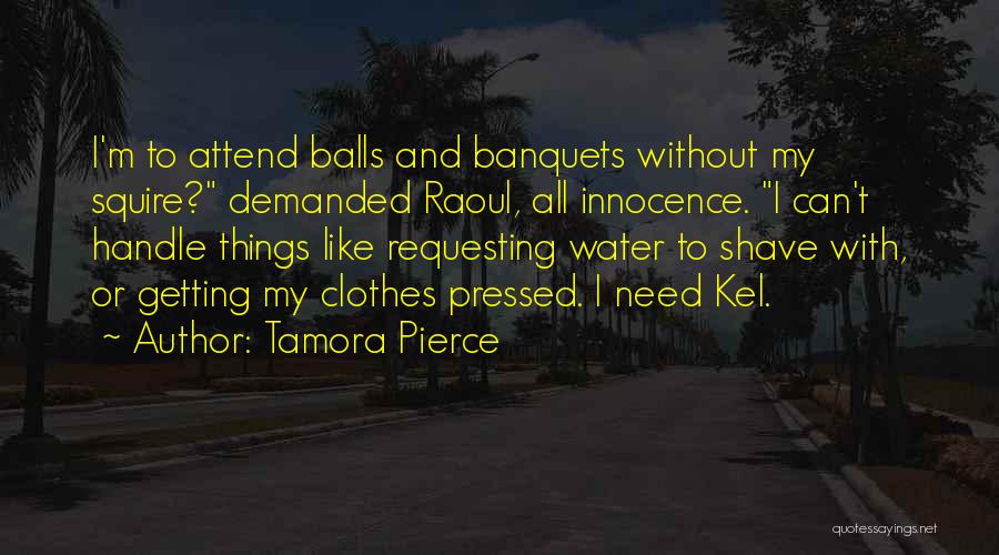 Tamora Pierce Quotes: I'm To Attend Balls And Banquets Without My Squire? Demanded Raoul, All Innocence. I Can't Handle Things Like Requesting Water