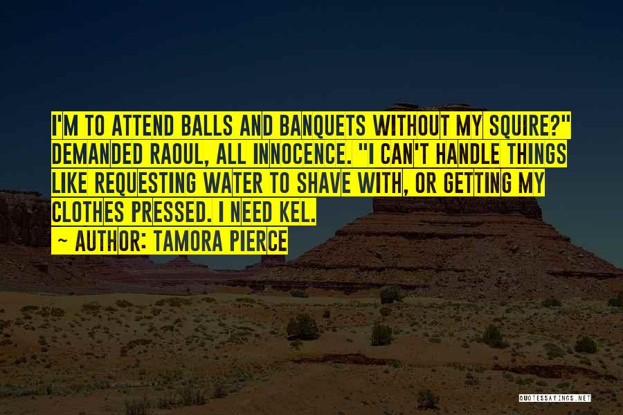 Tamora Pierce Quotes: I'm To Attend Balls And Banquets Without My Squire? Demanded Raoul, All Innocence. I Can't Handle Things Like Requesting Water