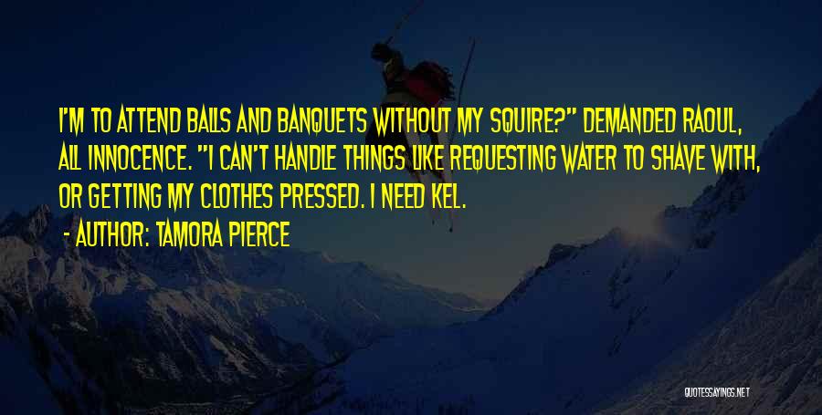 Tamora Pierce Quotes: I'm To Attend Balls And Banquets Without My Squire? Demanded Raoul, All Innocence. I Can't Handle Things Like Requesting Water