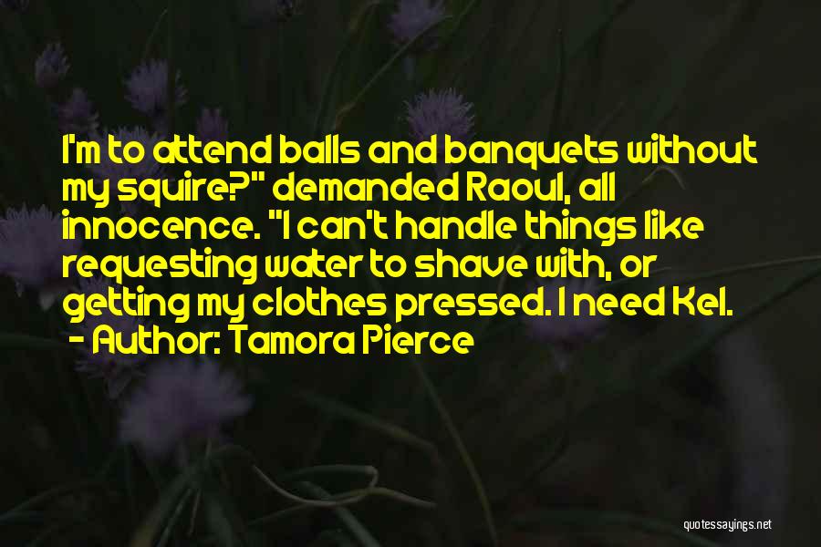 Tamora Pierce Quotes: I'm To Attend Balls And Banquets Without My Squire? Demanded Raoul, All Innocence. I Can't Handle Things Like Requesting Water