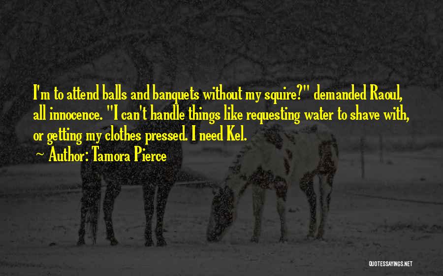 Tamora Pierce Quotes: I'm To Attend Balls And Banquets Without My Squire? Demanded Raoul, All Innocence. I Can't Handle Things Like Requesting Water